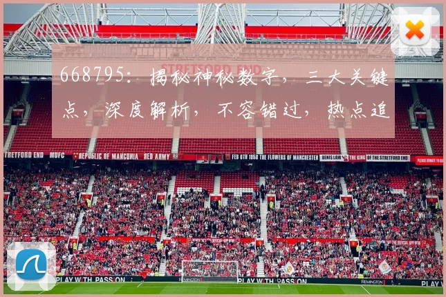 668795：揭秘神秘数字，三大关键点，深度解析，不容错过，热点追踪