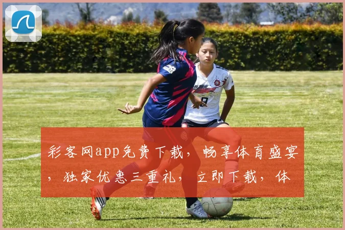 彩客网app免费下载，畅享体育盛宴，独家优惠三重礼，立即下载，体验非凡