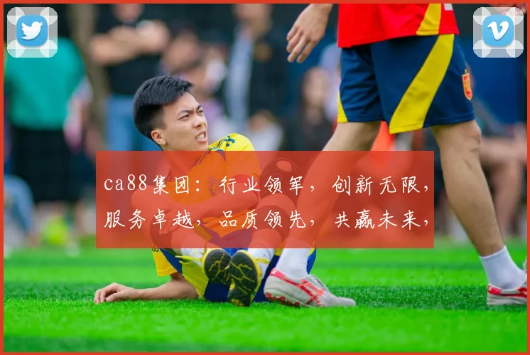 ca88集团：行业领军，创新无限，服务卓越，品质领先，共赢未来，三大亮点