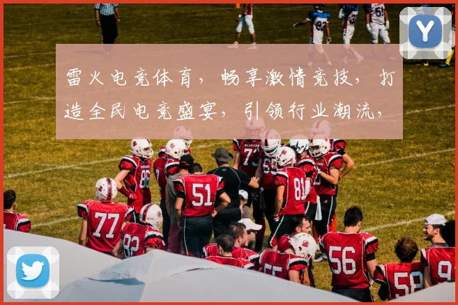 雷火电竞体育，畅享激情竞技，打造全民电竞盛宴，引领行业潮流，三重福利等你来
