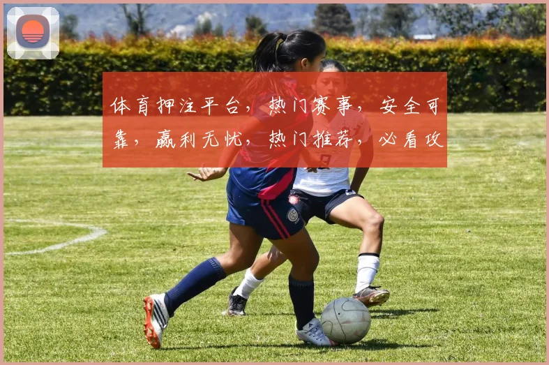 体育押注平台，热门赛事，安全可靠，赢利无忧，热门推荐，必看攻略，轻松赚钱