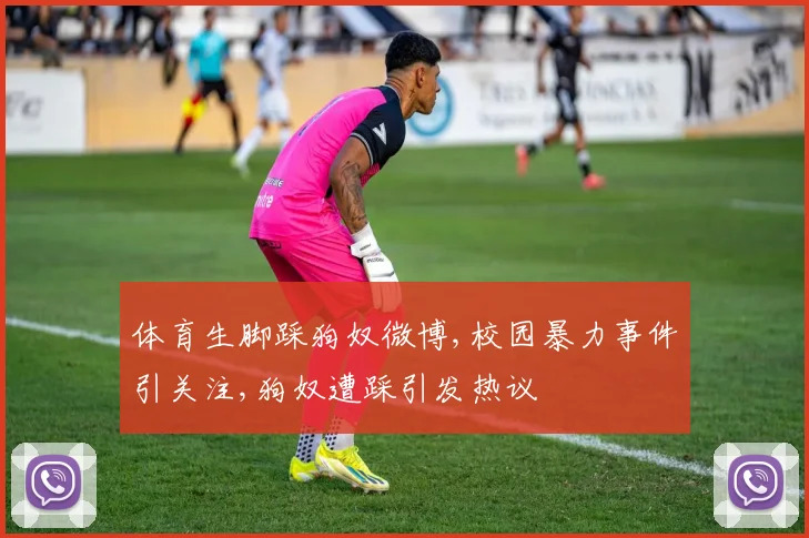 体育生脚踩狗奴微博,校园暴力事件引关注,狗奴遭踩引发热议
