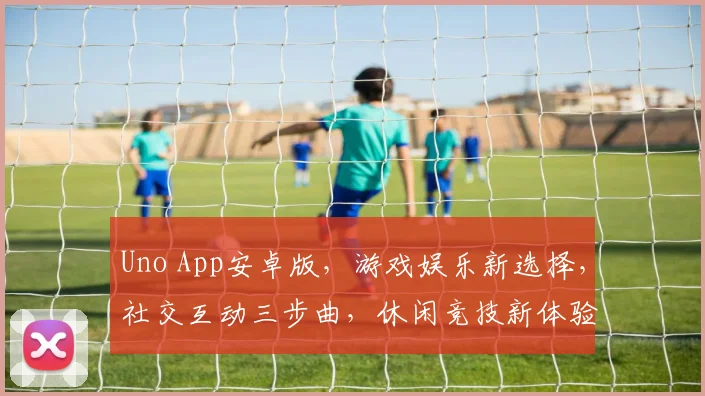 Uno App安卓版，游戏娱乐新选择，社交互动三步曲，休闲竞技新体验，快来体验