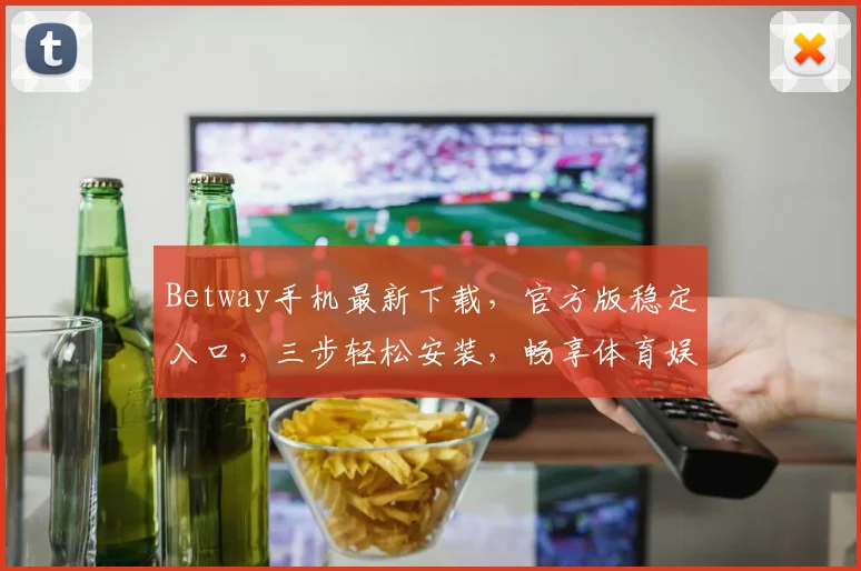 Betway手机最新下载，官方版稳定入口，三步轻松安装，畅享体育娱乐，必看攻略，不容错过