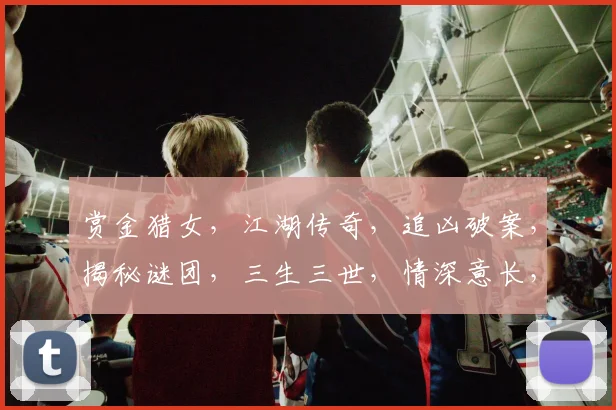 赏金猎女，江湖传奇，追凶破案，揭秘谜团，三生三世，情深意长，笑傲江湖。