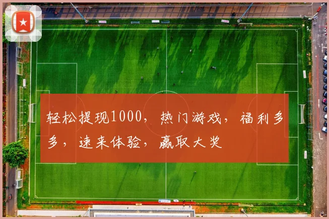 轻松提现1000，热门游戏，福利多多，速来体验，赢取大奖