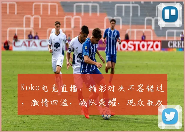 Koko电竞直播，精彩对决不容错过，激情四溢，战队荣耀，观众狂欢，三路齐发，一触即发