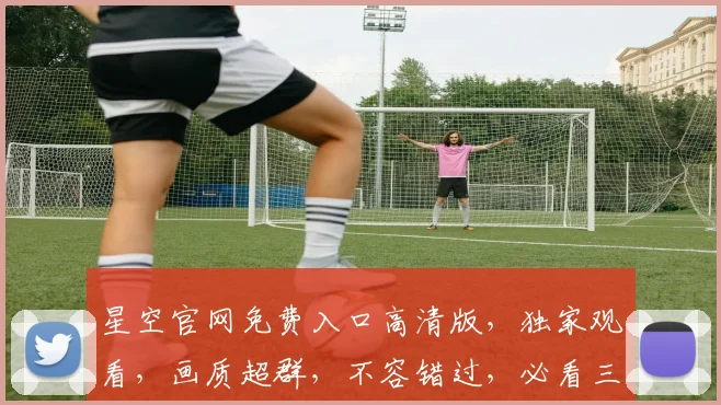 星空官网免费入口高清版，独家观看，画质超群，不容错过，必看三部曲，惊喜连连，不容错过