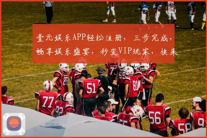 壹元娱乐APP轻松注册，三步完成，畅享娱乐盛宴，秒变VIP玩家，快来体验